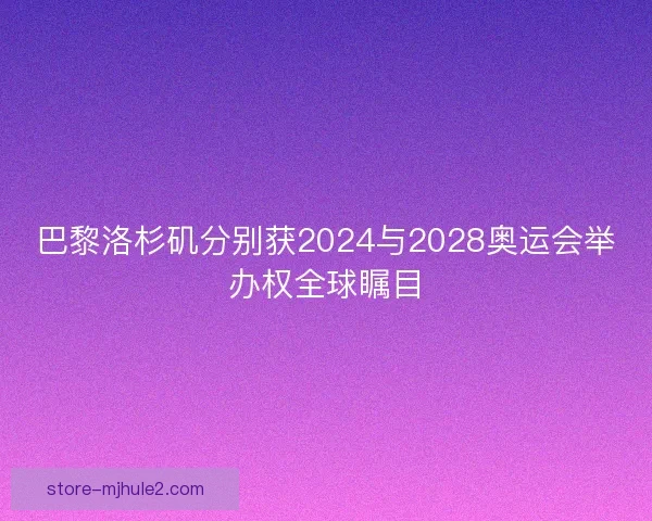 巴黎洛杉矶分别获2024与2028奥运会举办权全球瞩目