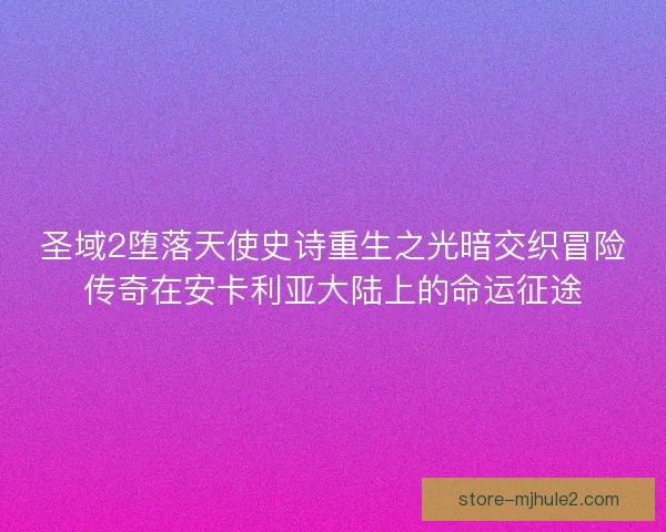 圣域2堕落天使史诗重生之光暗交织冒险传奇在安卡利亚大陆上的命运征途